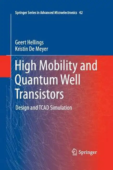 High Mobility and Quantum Well Transistors: Design and TCAD Simulation by Geert Hellings