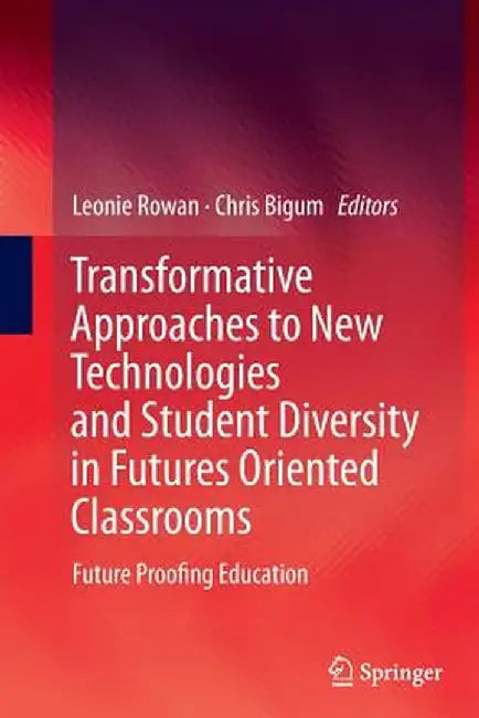 Transformative Approaches to New Technologies and Student Diversity in Futures Oriented Classrooms: Future Proofing Education by Leonie Rowan