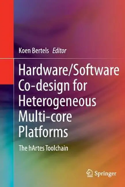 Hardware/Software Co-Design for Heterogeneous Multi-Core Platforms: The Hartes Toolchain by Koen Bertels