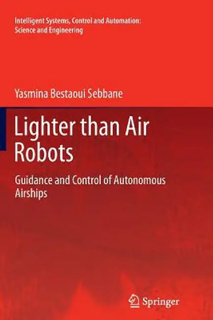 Lighter Than Air Robots: Guidance and Control of Autonomous Airships by Yasmina Bestaoui Sebbane