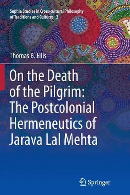 On the Death of the Pilgrim: The Postcolonial Hermeneutics of Jarava Lal Mehta by Thomas B. Ellis
