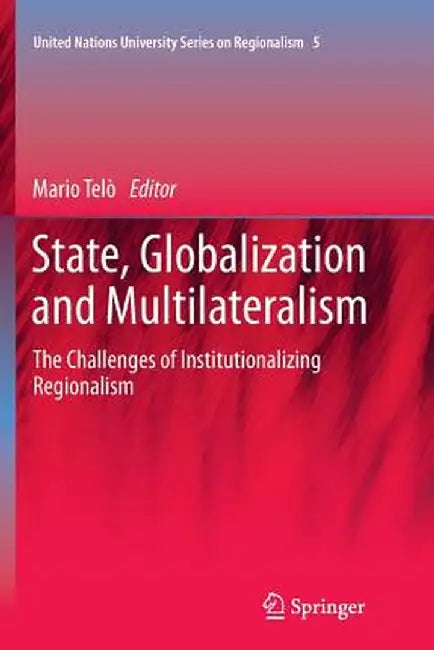 State, Globalization and Multilateralism: The Challenges of Institutionalizing Regionalism by Mario Telò