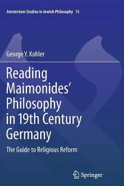 Reading Maimonides' Philosophy in 19th Century Germany: The Guide to Religious Reform by George Y. Kohler