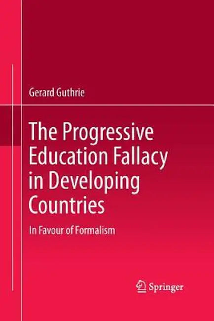The Progressive Education Fallacy in Developing Countries: In Favour of Formalism by Gerard Guthrie