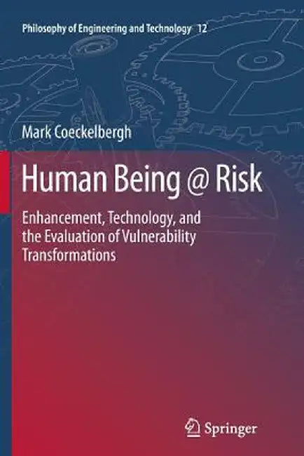 Human Being @ Risk: Enhancement, Technology, and the Evaluation of Vulnerability Transformations by Mark Coeckelbergh