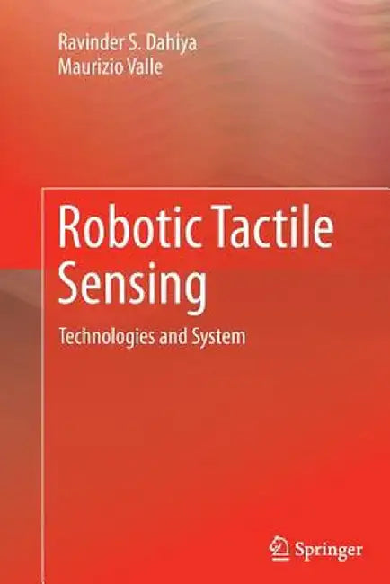 Robotic Tactile Sensing: Technologies and System by Ravinder S. Dahiya