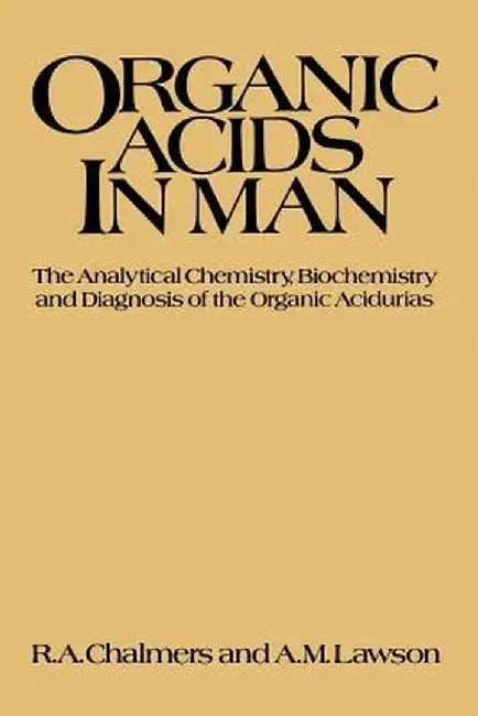 Organic Acids in Man: Analytical Chemistry, Biochemistry and Diagnosis of the Organic Acidurias by R. Chalmers