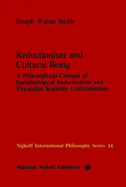 Reductionism and Cultural Being: A Philosophical Critique of Sociobiological Reductionism and Physicalist Scientific Unificationism by J. W. Smith