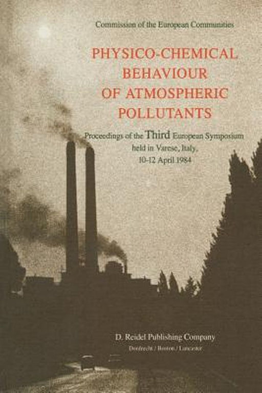 Physico-Chemical Behaviour of Atmospheric Pollutants: Proceedings of the Third European Symposium Held in Varese, Italy, 10-12 April 1984 by B. Versino