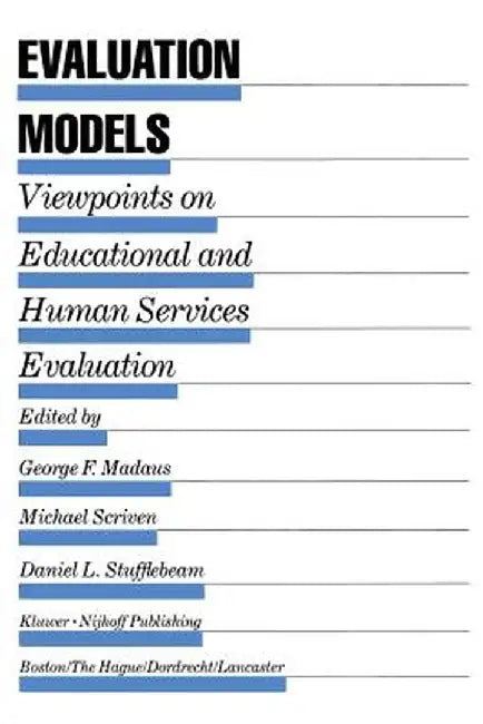 Evaluation Models: Viewpoints on Educational and Human Services Evaluation by George F. Madaus