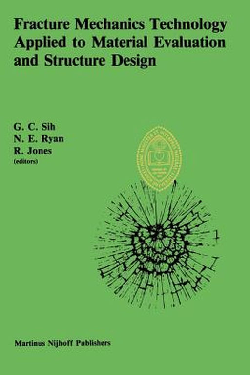 Fracture Mechanics Technology Applied to Material Evaluation and Structure Design: Proceedings of an International Conference on 'Fracture Mechanics T by George C. Sih