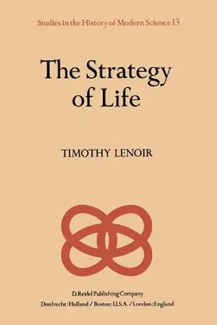 The Strategy of Life: Teleology and Mechanics in Nineteenth Century German Biology by T. Lenoir
