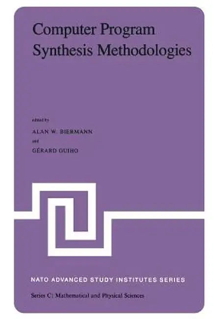 Computer Program Synthesis Methodologies: Proceedings of the NATO Advanced Study Institute Held at Bonas, France, September 28-October 10, 1981 by A. W. Biermann