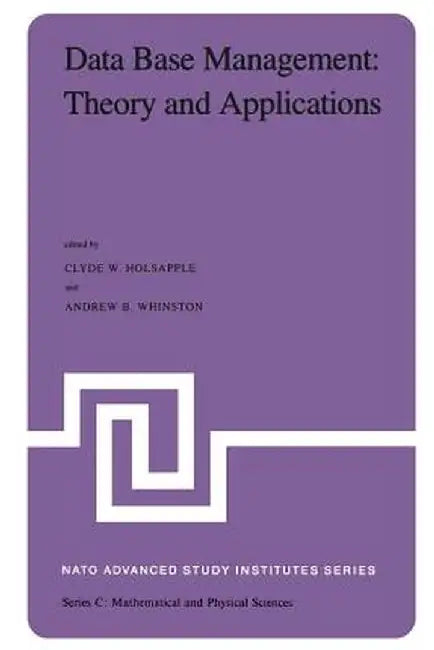 Data Base Management: Theory and Applications: Proceedings of the NATO Advanced Study Institute Held at Estoril, Portugal, June 1-14, 1981 by Clyde Holsapple