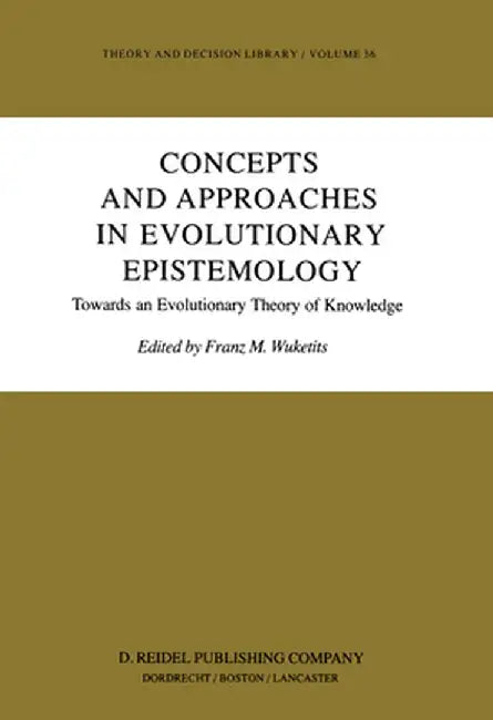 Concepts and Approaches in Evolutionary Epistemology: Towards an Evolutionary Theory of Knowledge by Franz M. Wuketits