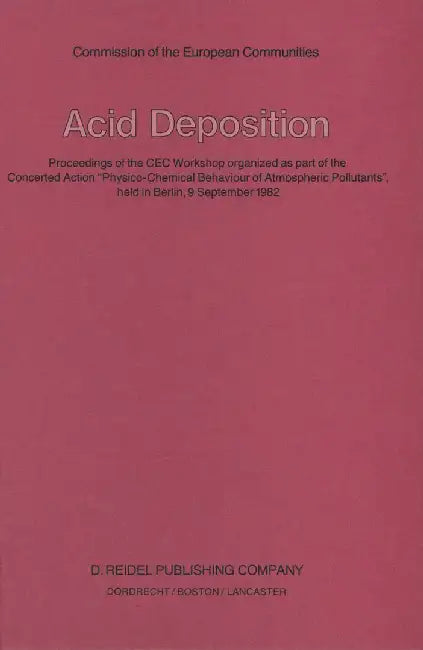 Acid Deposition: Proceedings of the Cec Workshop Organized as Part of the Concerted Action Physico-Chemical Behaviour of Atmospheric P by S. Beilke