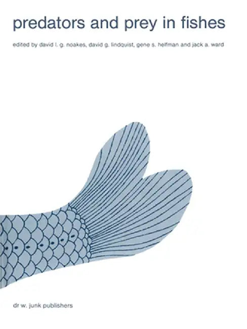 Predators and Prey in Fishes: Proceedings of the 3rd Biennial Conference on the Ethology and Behavioral Ecology of Fishes, Held at Normal, Illinois, by David L. G. Noakes