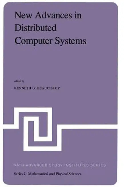 New Advances in Distributed Computer Systems: Proceedings of the NATO Advanced Study Institute Held at Bonas, France, June 15-26, 1981 by K. G. Beauchamp