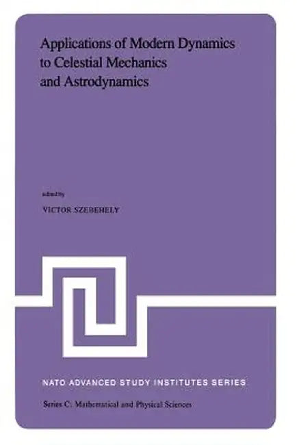 Applications of Modern Dynamics to Celestial Mechanics and Astrodynamics: Proceedings of the NATO Advanced Study Institute Held at Cortina d'Ampezzo, by V. G. Szebehely