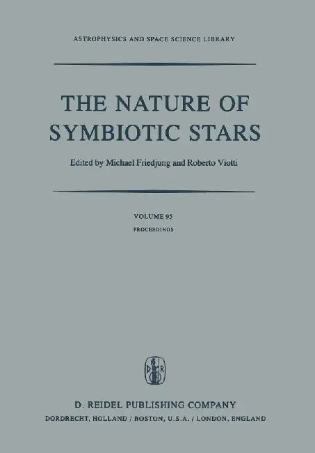 The Nature of Symbiotic Stars: Proceedings of Iau Colloquium No. 70 Held at the Observatoire de Haute Provence, 26-28 August, 1981 by M. Friedjung