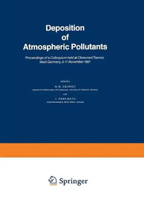Deposition of Atmospheric Pollutants: Proceedings of a Colloquium Held at Oberursel/Taunus, West Germany, 9-11 November 1981 by H. W. Georgii