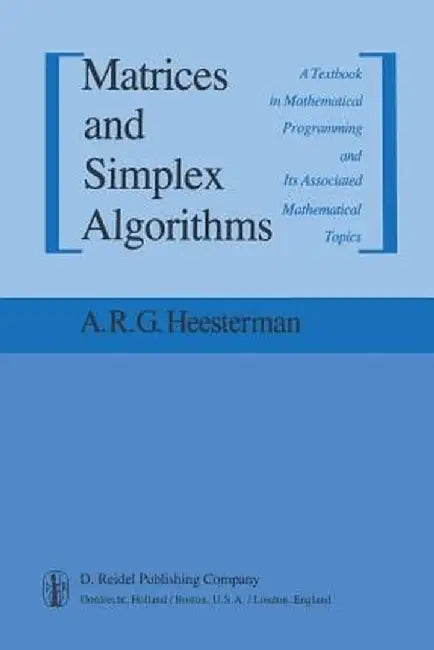 Matrices and Simplex Algorithms: A Textbook in Mathematical Programming and Its Associated Mathematical Topics by Aaart R. Heesterman