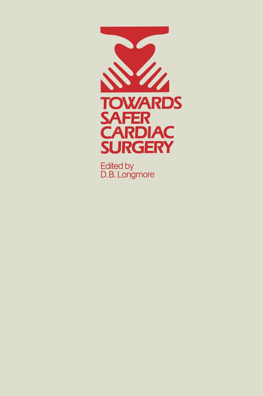 Towards Safer Cardiac Surgery: Based Upon the Proceedings of an International Symposium Held at the University of York 8-10th April, 1980 by D. B. Longmore