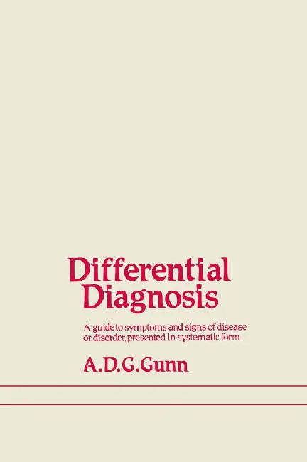 Differential Diagnosis: A Guide to Symptoms and Signs of Common Diseases and Disorders, Presented in Systematic Form by A. D. Gunn