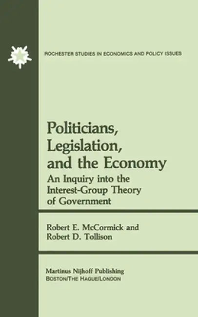 Politicians, Legislation, and the Economy: An Inquiry Into the Interest-Group Theory of Government by R. E. McCormick