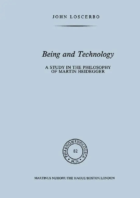 Being and Technology: A Study in the Philosophy of Martin Heidegger by John Loscerbo
