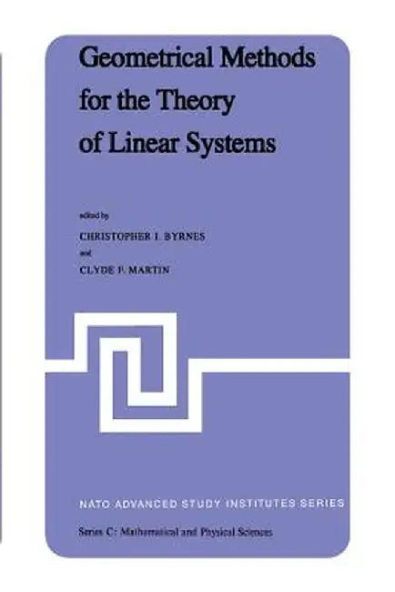 Geometrical Methods for the Theory of Linear Systems: Proceedings of a NATO Advanced Study Institute and Ams Summer Seminar in Applied Mathematics Hel by C. I. Byrnes