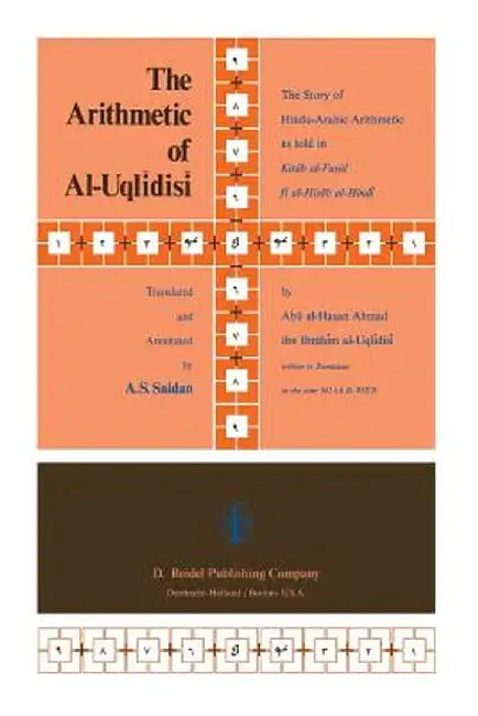 The Arithmetic of Al-Uqlīdisī: The Story of Hindu-Arabic Arithmetic as Told in Kitāb Al-Fuṣūl Fī Al-Ḥisāb Al by A. S. Saidan