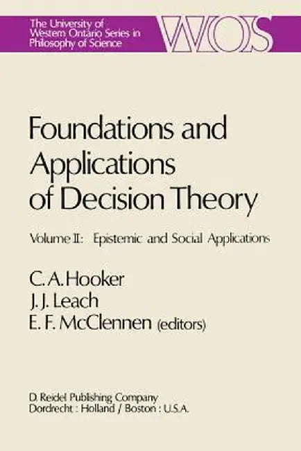 Foundations and Applications of Decision Theory: Volume II: Epistemic and Social Applications by C. A. Hooker