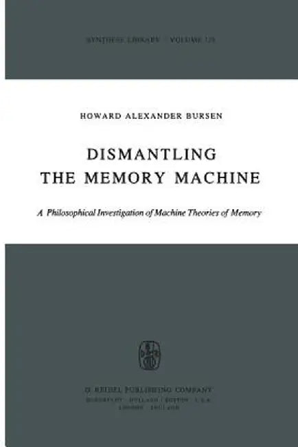 Dismantling the Memory Machine: A Philosophical Investigation of Machine Theories of Memory by H. A. Bursen