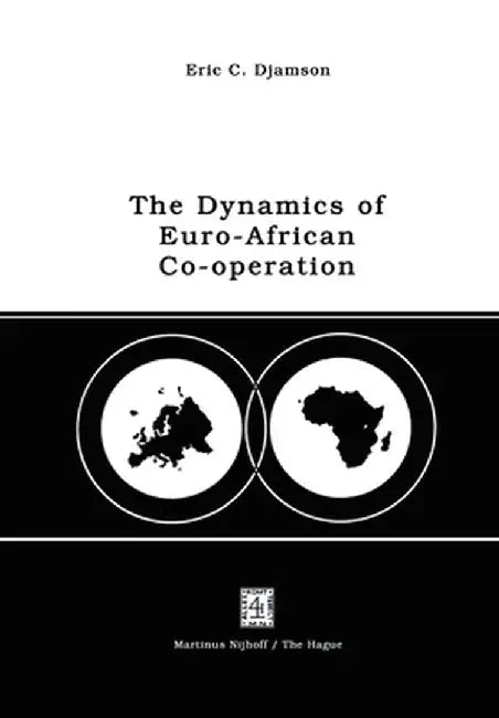 The Dynamics of Euro-African Co-Operation: Being an Analysis and Exposition of Institutional, Legal and Socio-Economic Aspects of Association/Co-Opera by E. C. Djamson