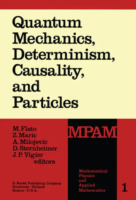 Quantum Mechanics, Determinism, Causality, and Particles: An International Collection of Contributions in Honor of Louis de Broglie on the Occasion of by M. Flato