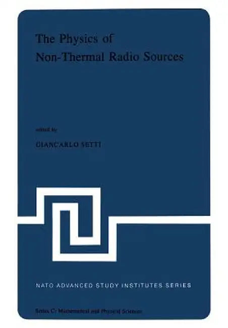 The Physics of Non-Thermal Radio Sources: Proceedings of the NATO Advance Study Institute Held in Urbino, Italy, June 29--July 13,1975 by G. Setti