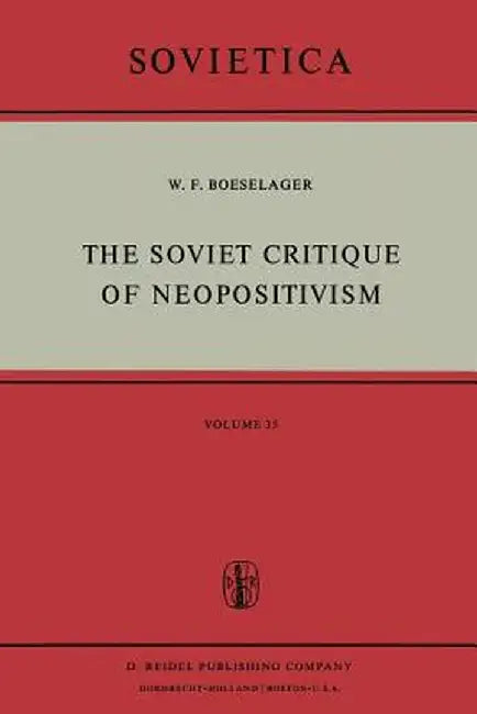 The Soviet Critique of Neopositivism: The History and Structure of the Critique of Logical Positivism and Related Doctrines by Soviet Philosophers in by W. F. Boeselager