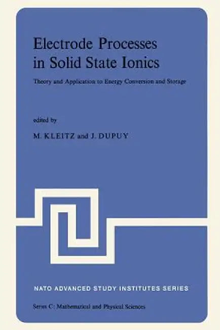 Electrode Processes in Solid State Ionics: Theory and Application to Energy Conversion and Storage Proceedings of the NATO Advanced Study Institute He by M. Kleitz