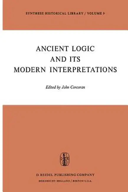 Ancient Logic and Its Modern Interpretations: Proceedings of the Buffalo Symposium on Modernist Interpretations of Ancient Logic, 21 and 22 April, 197 by J. Corcoran