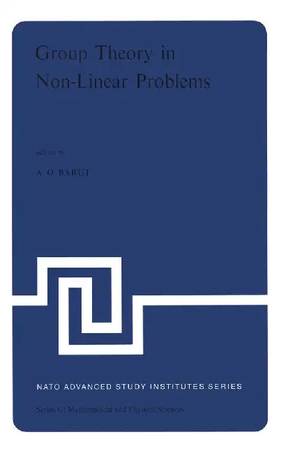 Group Theory in Non-Linear Problems: Lectures Presented at the NATO Advanced Study Institute on Mathematical Physics, Held in Istanbul, Turkey, August by P. Barut