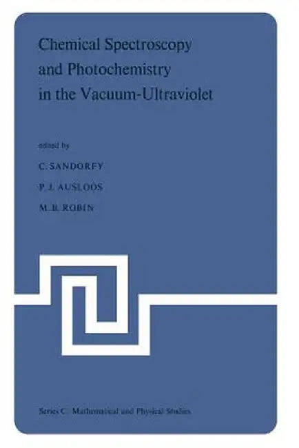 Chemical Spectroscopy and Photochemistry in the Vacuum-Ultraviolet: Proceedings of the Advanced Study Institute, Held Under the Auspices of NATO and t by Camille Sandorfy