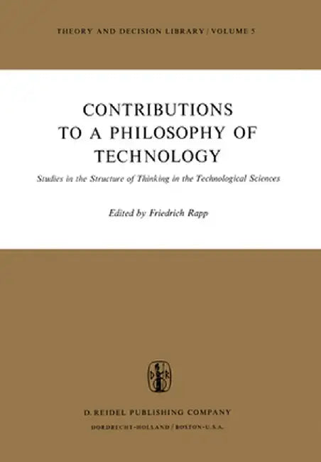 Contributions to a Philosophy of Technology: Studies in the Structure of Thinking in the Technological Sciences by F. Rapp