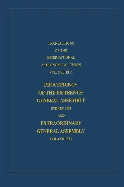 Transactions of the International Astronomical Union: Proceedings of the Fifteenth General Assembly Sydney 1973 and Extraordinary General Assembly Pol by G. Contopoulos