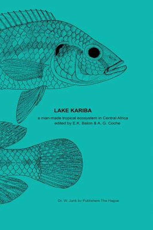 Lake Kariba: A Man-Made Tropical Ecosystem in Central Africa by E. K. Balon