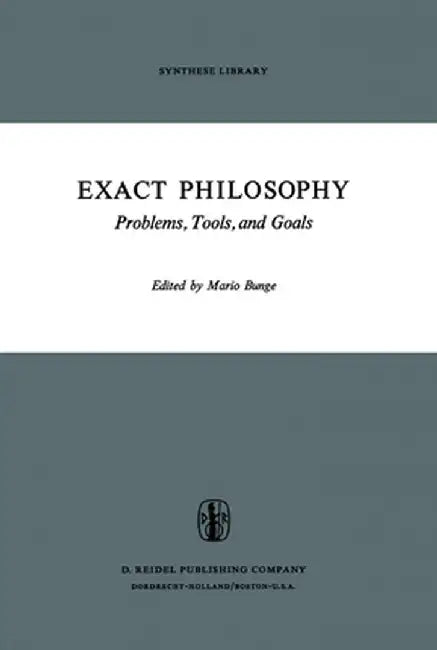 Exact Philosophy: Problems, Tools, and Goals by M. Bunge