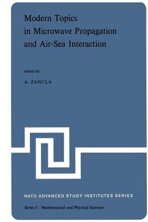 Modern Topics in Microwave Propagation and Air-Sea Interaction: Proceedings of the NATO Advanced Study Institute Held at Sorrento, Italy, June 5-14, 1 by A. Zancla