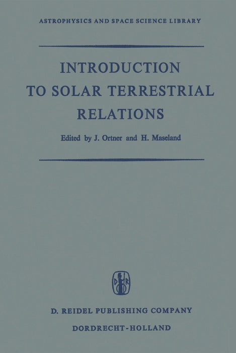 Introduction to Solar Terrestrial Relations: Proceedings of the Summer School in Space Physics Held in Alpbach, Austria, July 15-August 10, 1963 and O by J. Ortner