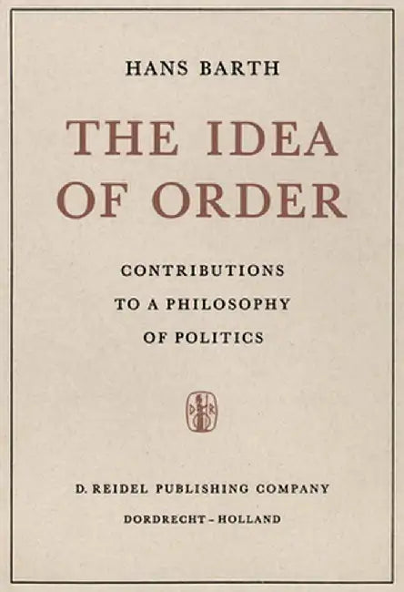 The Idea of Order: Contributions to a Philosophy of Politics by H. Barth