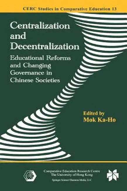 Centralization and Decentralization: Educational Reforms and Changing Governance in Chinese Societies by Ka-Ho Mok